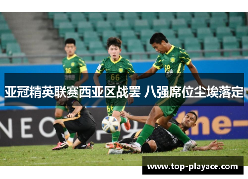 亚冠精英联赛西亚区战罢 八强席位尘埃落定 亚冠精英联赛西亚区战罢 八强席位尘埃落定