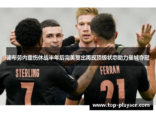 德布劳内重伤休战半年后完美复出再现顶级状态助力曼城夺冠 德布劳内重伤休战半年后完美复出再现顶级状态助力曼城夺冠