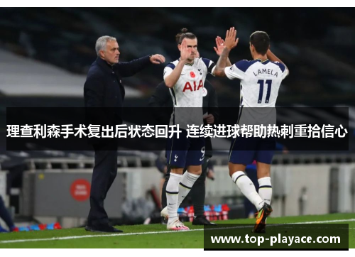 理查利森手术复出后状态回升 连续进球帮助热刺重拾信心 理查利森手术复出后状态回升 连续进球帮助热刺重拾信心