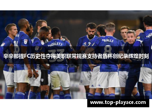 辛辛那提FC历史性夺得美职联常规赛支持者盾杯创纪录辉煌时刻 辛辛那提FC历史性夺得美职联常规赛支持者盾杯创纪录辉煌时刻