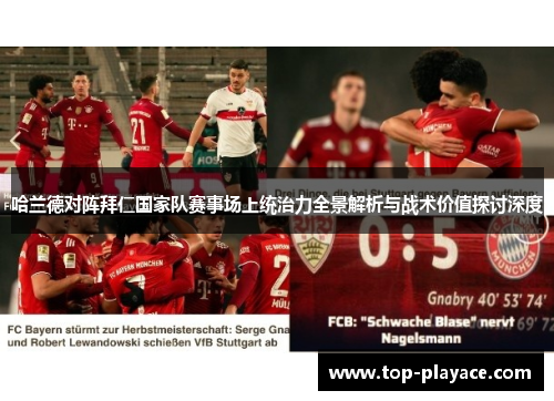 哈兰德对阵拜仁国家队赛事场上统治力全景解析与战术价值探讨深度 哈兰德对阵拜仁国家队赛事场上统治力全景解析与战术价值探讨深度