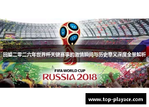 回望二零二六年世界杯关键赛事的激情瞬间与历史意义深度全景解析 回望二零二六年世界杯关键赛事的激情瞬间与历史意义深度全景解析